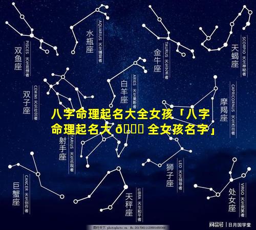 八字命理起名大全女孩「八字命理起名大 🐟 全女孩名字」